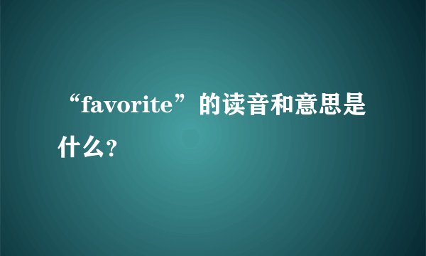 “favorite”的读音和意思是什么？