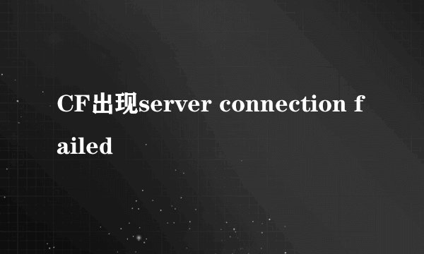 CF出现server connection failed