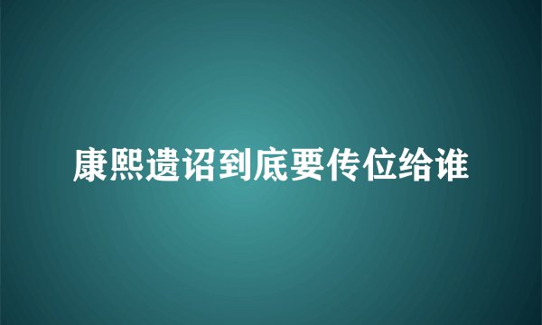 康熙遗诏到底要传位给谁