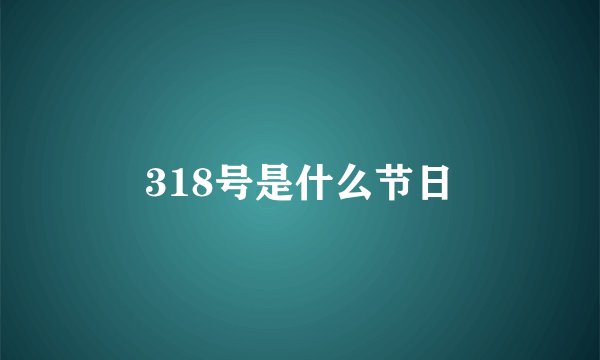 318号是什么节日