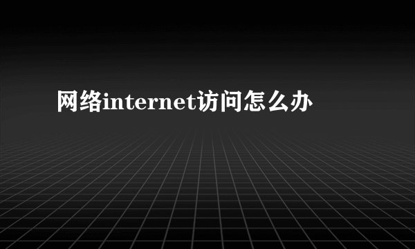 网络internet访问怎么办