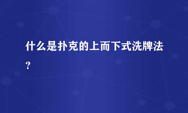 什么是扑克的上而下式洗牌法？