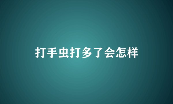打手虫打多了会怎样