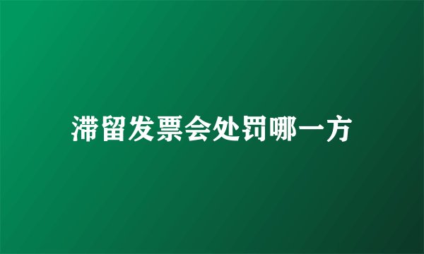 滞留发票会处罚哪一方