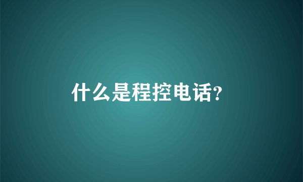 什么是程控电话？