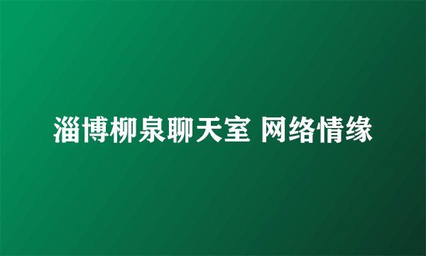 淄博柳泉聊天室 网络情缘