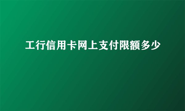 工行信用卡网上支付限额多少