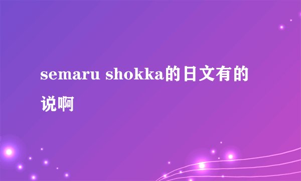 semaru shokka的日文有的说啊