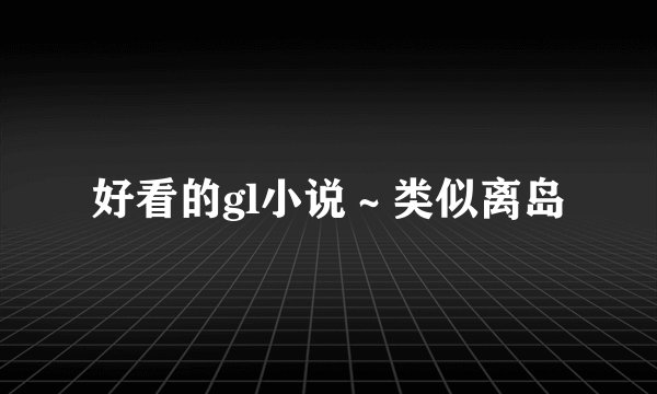 好看的gl小说～类似离岛