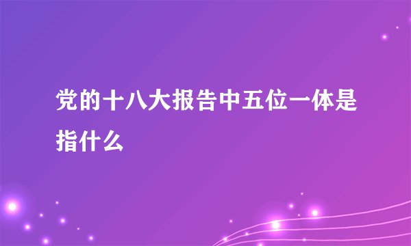 党的十八大报告中五位一体是指什么