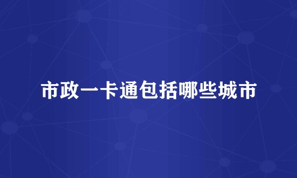 市政一卡通包括哪些城市