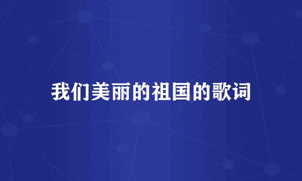 我们美丽的祖国的歌词