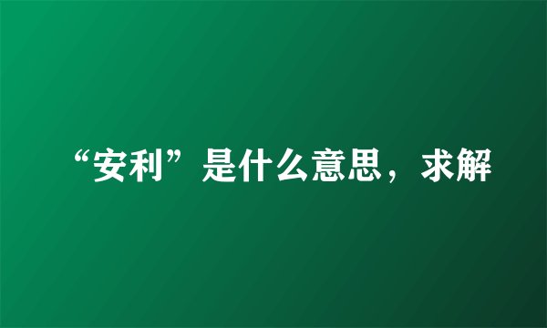 “安利”是什么意思，求解