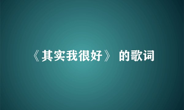 《其实我很好》 的歌词