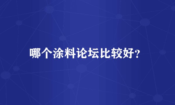 哪个涂料论坛比较好？