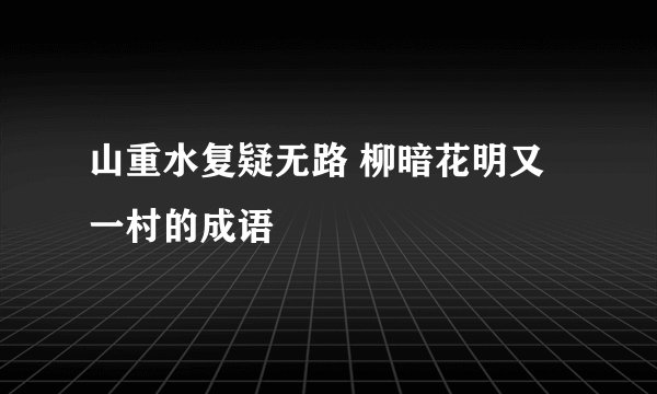 山重水复疑无路 柳暗花明又一村的成语