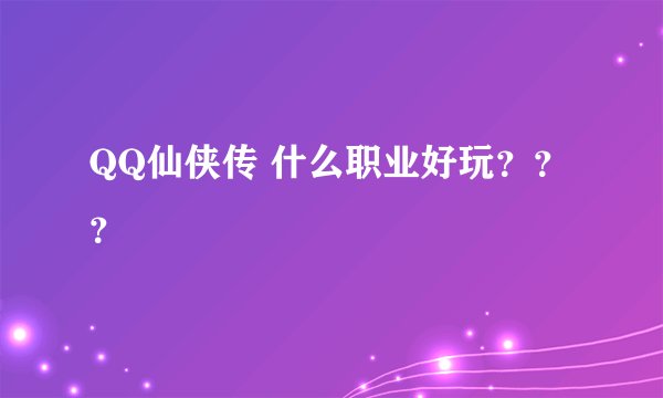 QQ仙侠传 什么职业好玩？？？