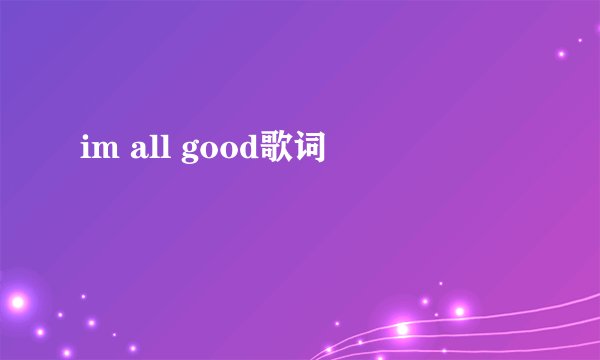 im all good歌词