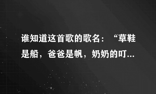 谁知道这首歌的歌名：“草鞋是船，爸爸是帆，奶奶的叮咛载满仓…”