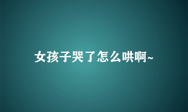 女孩子哭了怎么哄啊~