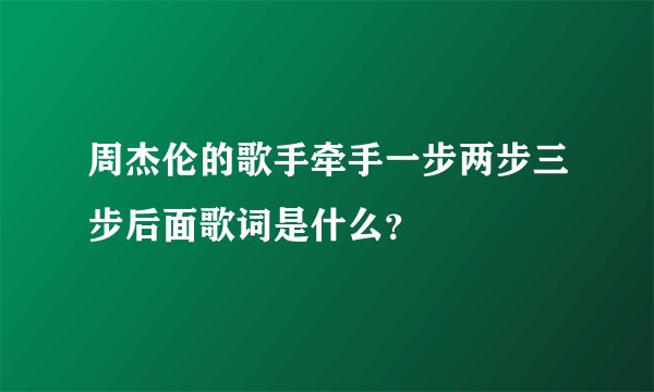 周杰伦的歌手牵手一步两步三步后面歌词是什么？