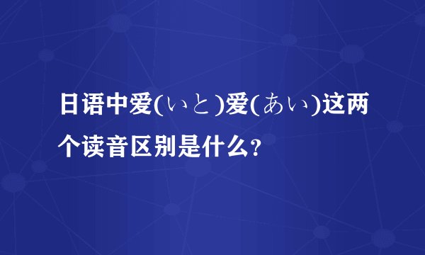 日语中爱(いと)爱(あい)这两个读音区别是什么？