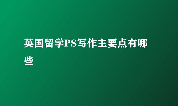 英国留学PS写作主要点有哪些