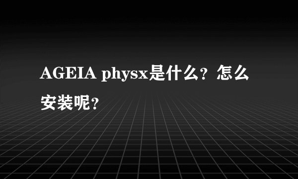 AGEIA physx是什么？怎么安装呢？