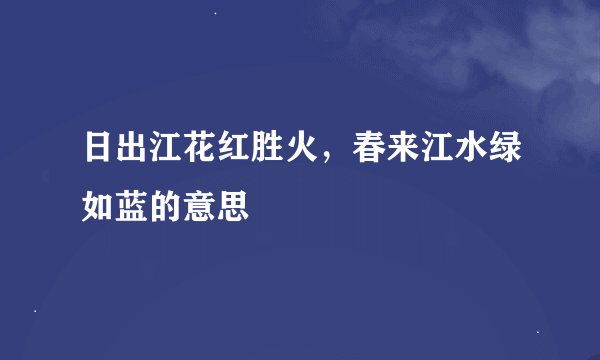 日出江花红胜火，春来江水绿如蓝的意思