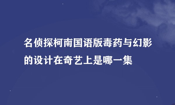 名侦探柯南国语版毒药与幻影的设计在奇艺上是哪一集