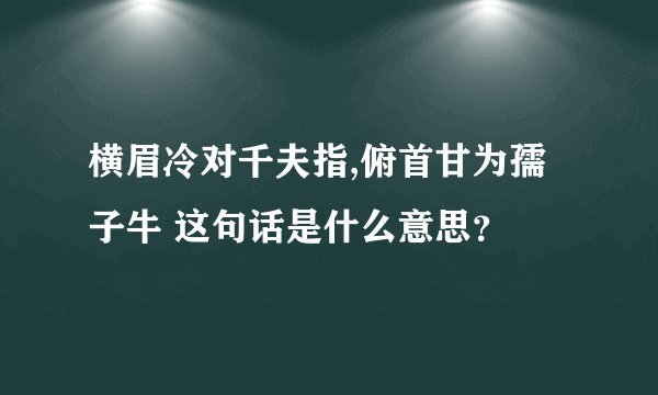 横眉冷对千夫指,俯首甘为孺子牛 这句话是什么意思？