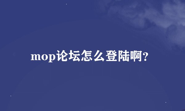 mop论坛怎么登陆啊？