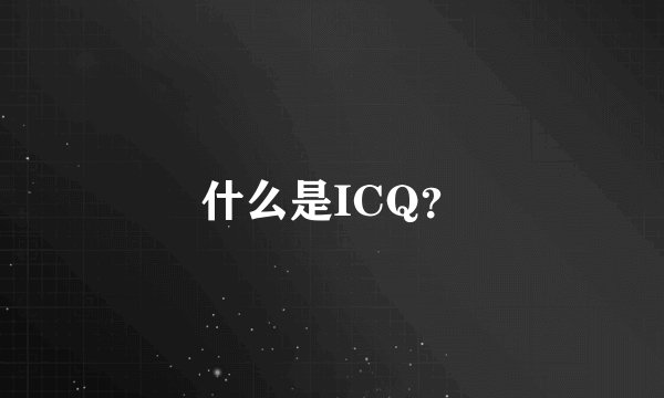 什么是ICQ？