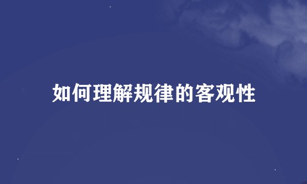 如何理解规律的客观性