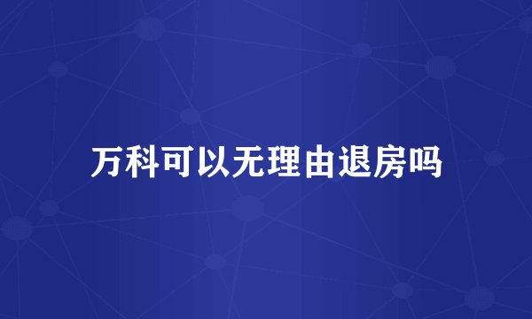 万科可以无理由退房吗