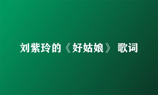 刘紫玲的《好姑娘》 歌词