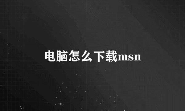 电脑怎么下载msn