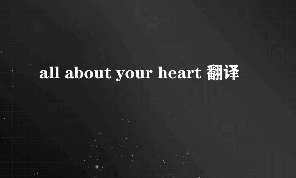 all about your heart 翻译
