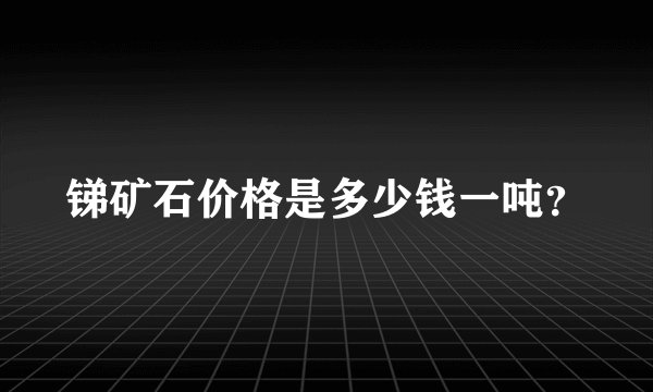 锑矿石价格是多少钱一吨？