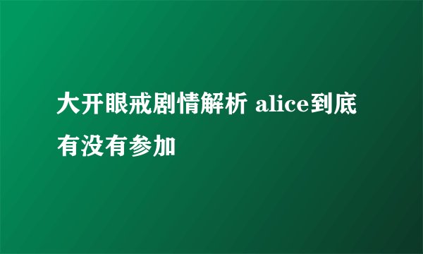 大开眼戒剧情解析 alice到底有没有参加