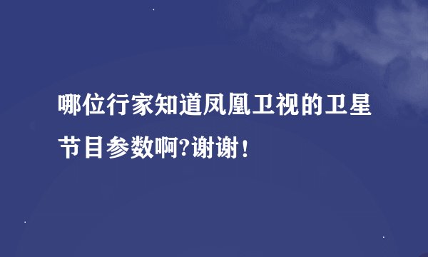 哪位行家知道凤凰卫视的卫星节目参数啊?谢谢!