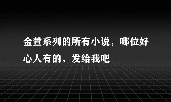 金萱系列的所有小说，哪位好心人有的，发给我吧