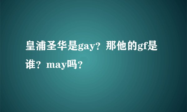皇浦圣华是gay？那他的gf是谁？may吗？