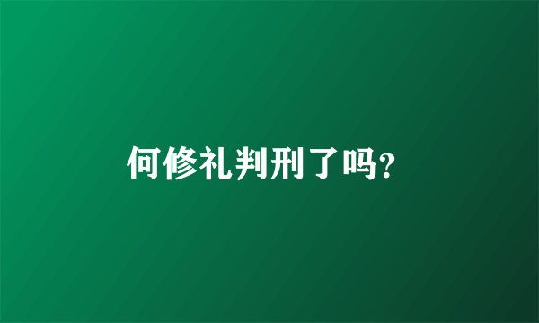 何修礼判刑了吗？