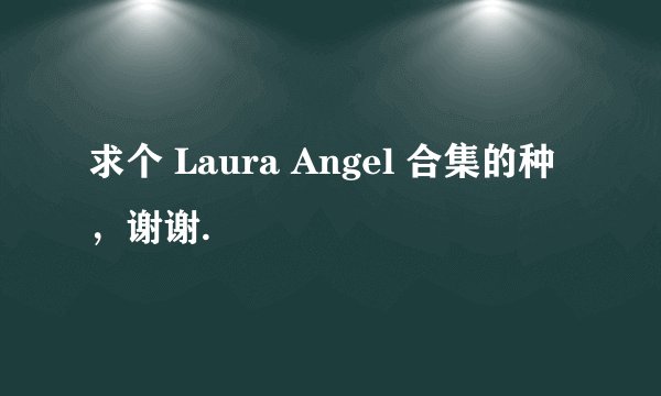 求个 Laura Angel 合集的种，谢谢.