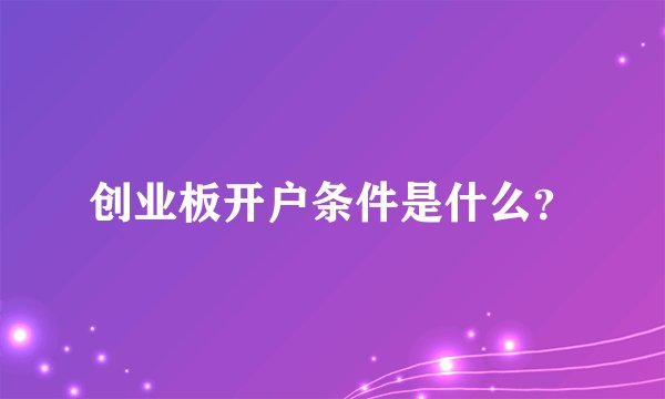 创业板开户条件是什么？