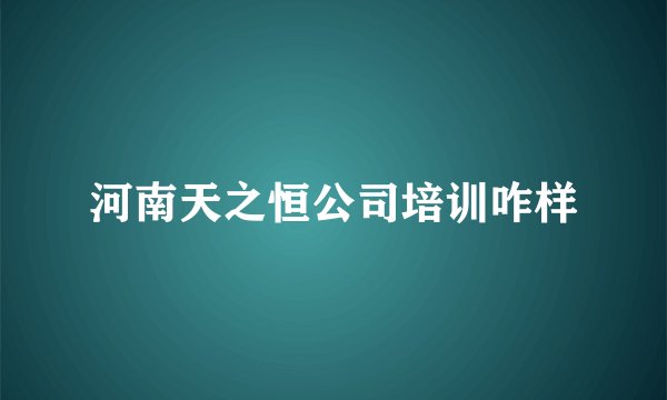 河南天之恒公司培训咋样