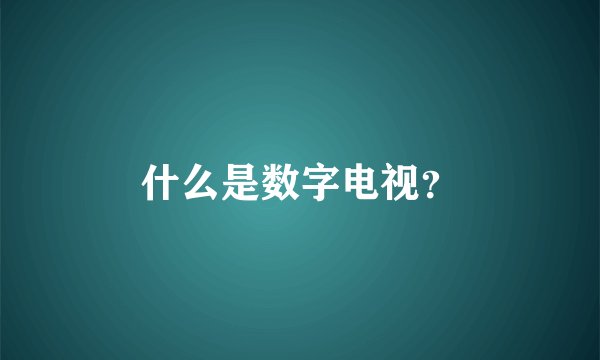 什么是数字电视？