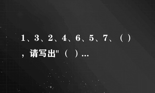 1、3、2、4、6、5、7、（），请写出