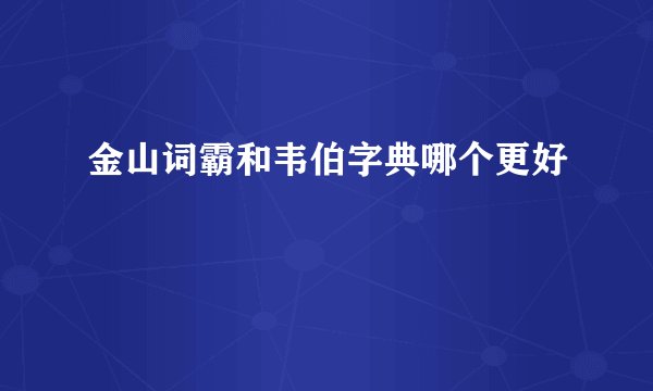 金山词霸和韦伯字典哪个更好
